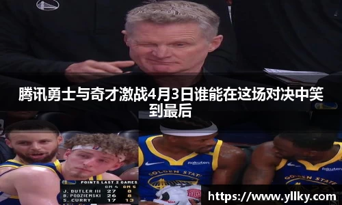 腾讯勇士与奇才激战4月3日谁能在这场对决中笑到最后