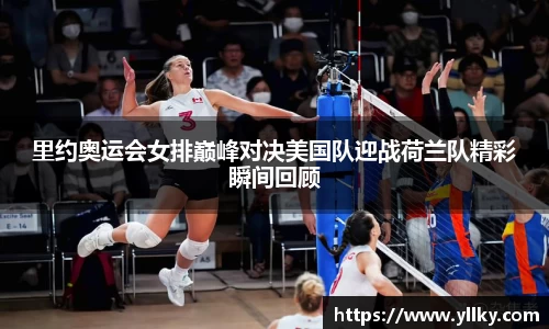 里约奥运会女排巅峰对决美国队迎战荷兰队精彩瞬间回顾